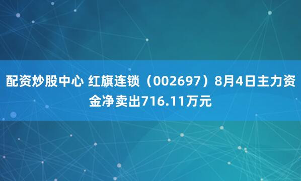 配资炒股中心 红旗连锁（002697）8月4日主力资金净卖出716.11万元