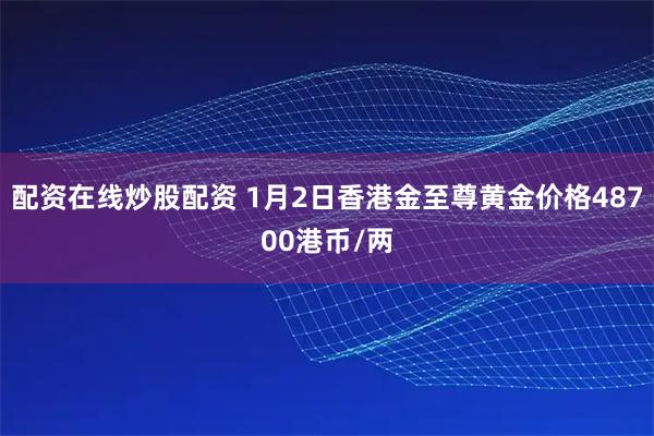 配资在线炒股配资 1月2日香港金至尊黄金价格48700港币/两