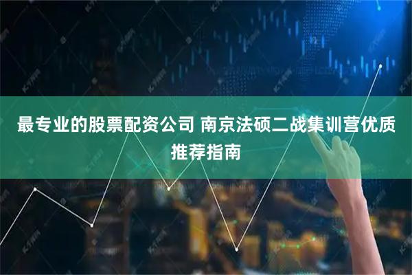 最专业的股票配资公司 南京法硕二战集训营优质推荐指南