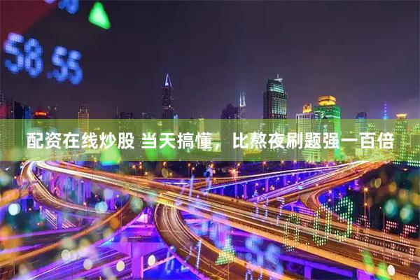 配资在线炒股 当天搞懂，比熬夜刷题强一百倍
