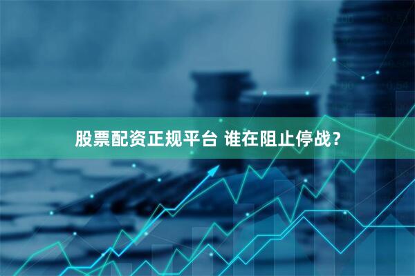 股票配资正规平台 谁在阻止停战？