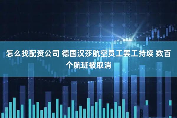 怎么找配资公司 德国汉莎航空员工罢工持续 数百个航班被取消