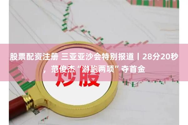 股票配资注册 三亚亚沙会特别报道丨28分20秒，范俊杰“游跑两项”夺首金